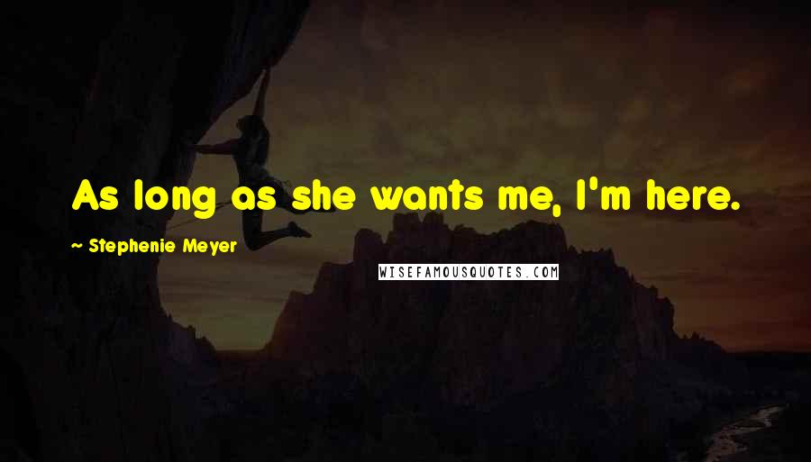 Stephenie Meyer Quotes: As long as she wants me, I'm here.