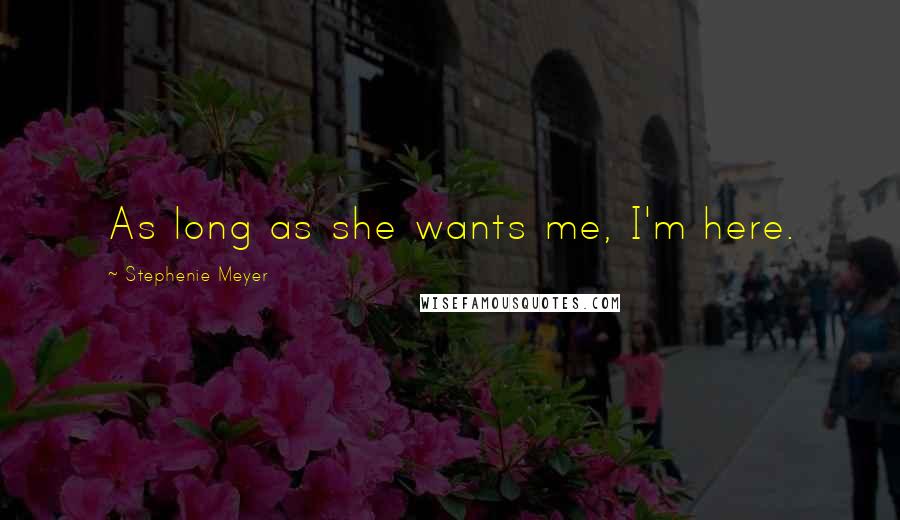 Stephenie Meyer Quotes: As long as she wants me, I'm here.
