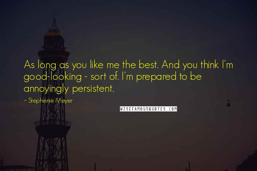 Stephenie Meyer Quotes: As long as you like me the best. And you think I'm good-looking - sort of. I'm prepared to be annoyingly persistent.