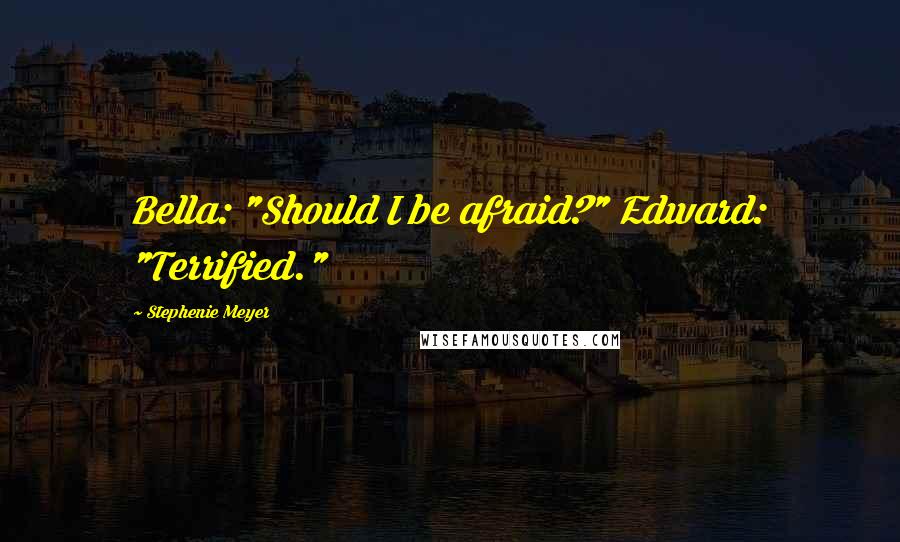 Stephenie Meyer Quotes: Bella: "Should I be afraid?" Edward: "Terrified."