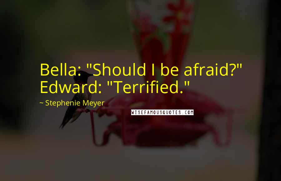 Stephenie Meyer Quotes: Bella: "Should I be afraid?" Edward: "Terrified."