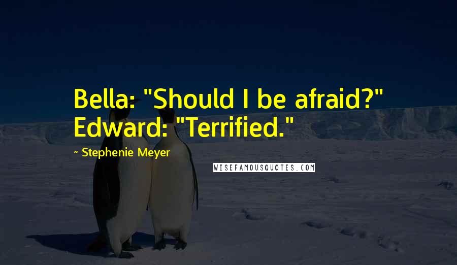 Stephenie Meyer Quotes: Bella: "Should I be afraid?" Edward: "Terrified."