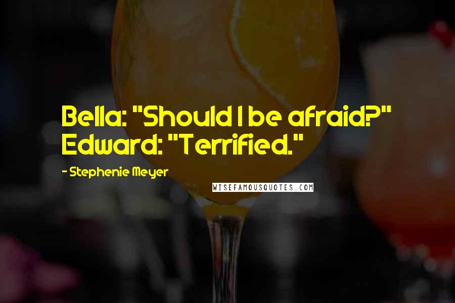 Stephenie Meyer Quotes: Bella: "Should I be afraid?" Edward: "Terrified."