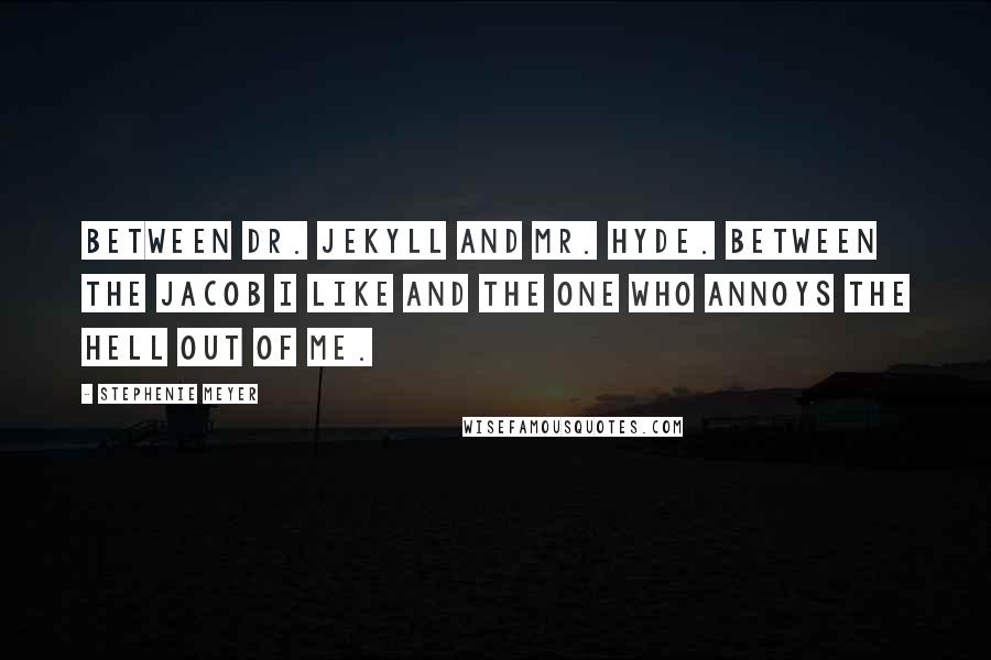 Stephenie Meyer Quotes: Between Dr. Jekyll and Mr. Hyde. Between the Jacob I like and the one who annoys the hell out of me.