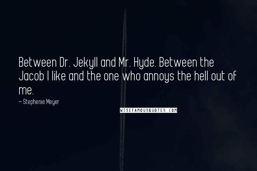 Stephenie Meyer Quotes: Between Dr. Jekyll and Mr. Hyde. Between the Jacob I like and the one who annoys the hell out of me.