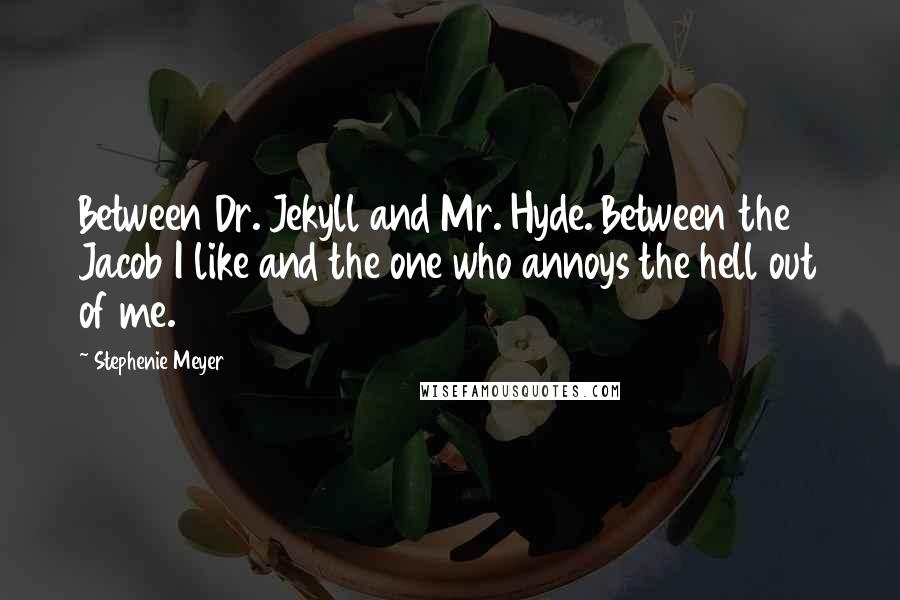 Stephenie Meyer Quotes: Between Dr. Jekyll and Mr. Hyde. Between the Jacob I like and the one who annoys the hell out of me.