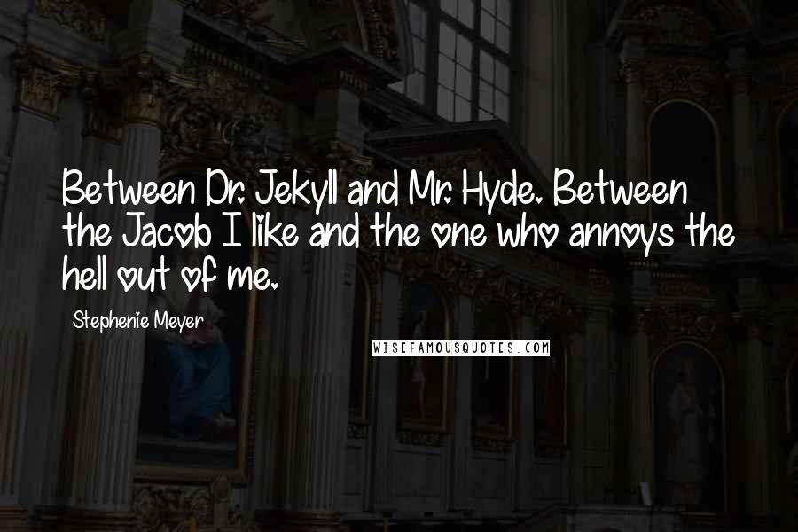 Stephenie Meyer Quotes: Between Dr. Jekyll and Mr. Hyde. Between the Jacob I like and the one who annoys the hell out of me.