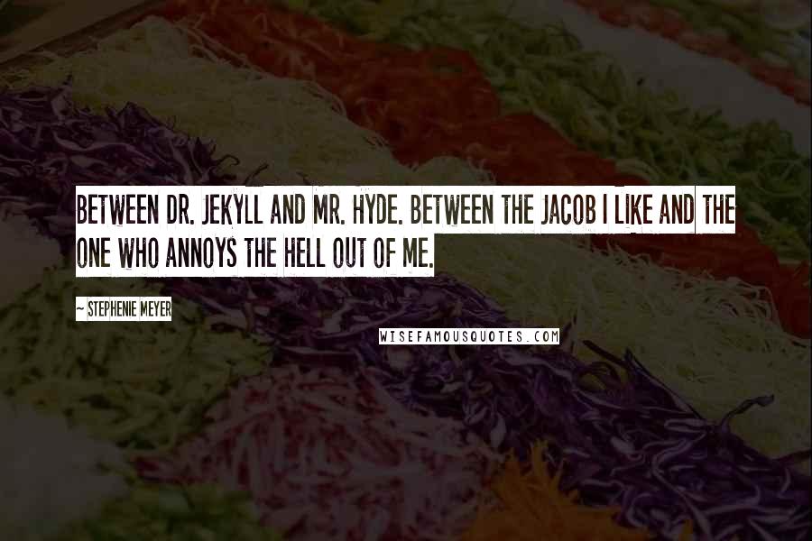 Stephenie Meyer Quotes: Between Dr. Jekyll and Mr. Hyde. Between the Jacob I like and the one who annoys the hell out of me.