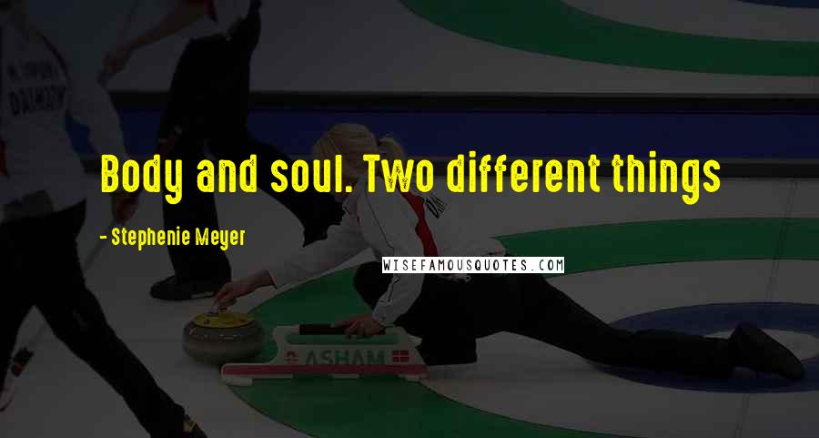Stephenie Meyer Quotes: Body and soul. Two different things