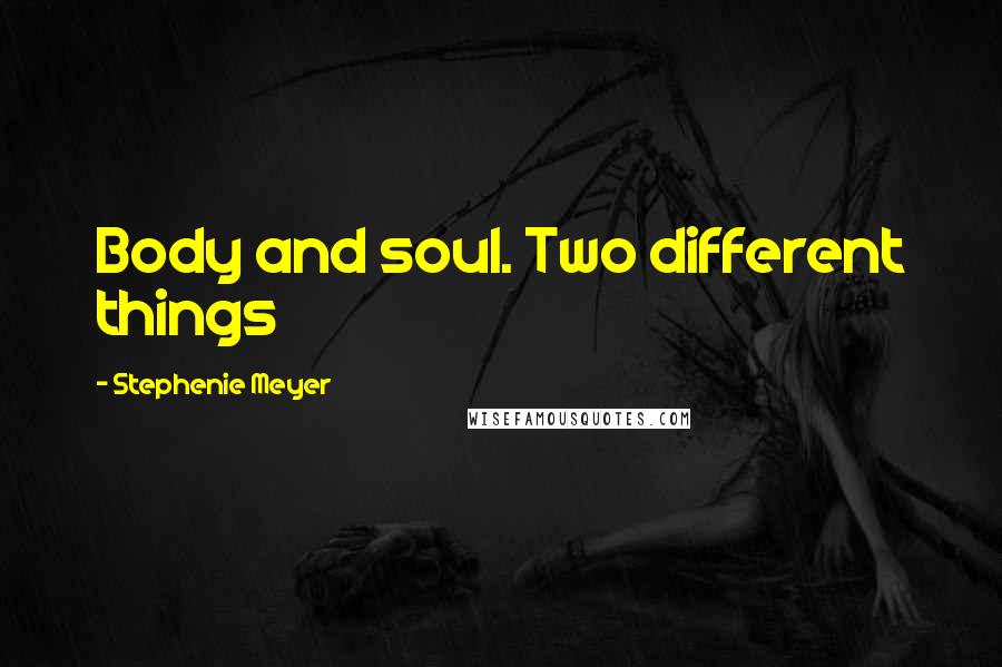 Stephenie Meyer Quotes: Body and soul. Two different things