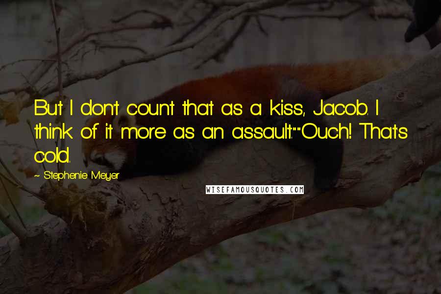 Stephenie Meyer Quotes: But I don't count that as a kiss, Jacob. I think of it more as an assault.""Ouch! That's cold.