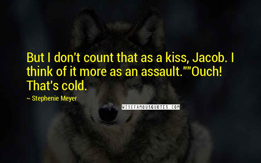 Stephenie Meyer Quotes: But I don't count that as a kiss, Jacob. I think of it more as an assault.""Ouch! That's cold.