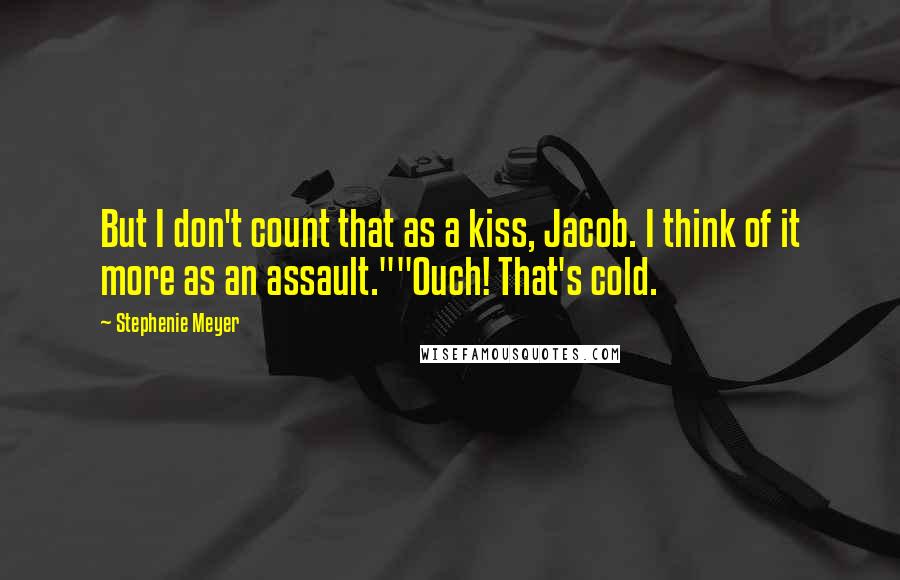 Stephenie Meyer Quotes: But I don't count that as a kiss, Jacob. I think of it more as an assault.""Ouch! That's cold.