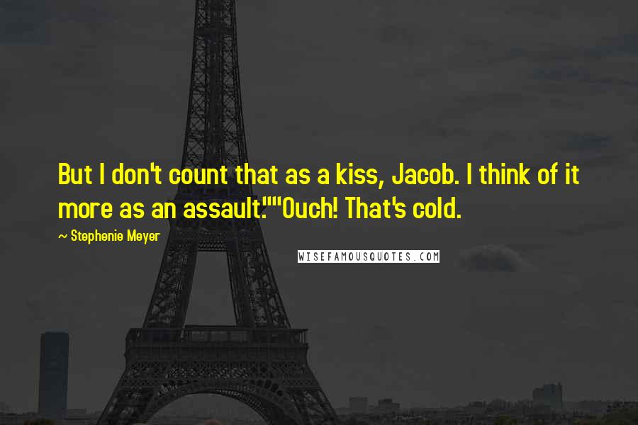 Stephenie Meyer Quotes: But I don't count that as a kiss, Jacob. I think of it more as an assault.""Ouch! That's cold.