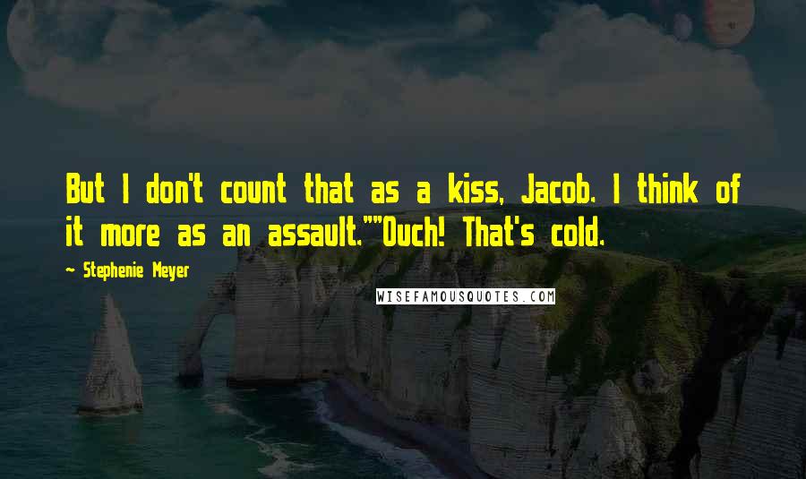 Stephenie Meyer Quotes: But I don't count that as a kiss, Jacob. I think of it more as an assault.""Ouch! That's cold.