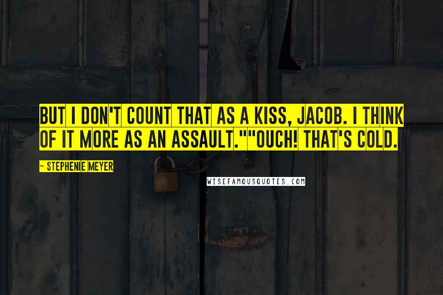 Stephenie Meyer Quotes: But I don't count that as a kiss, Jacob. I think of it more as an assault.""Ouch! That's cold.