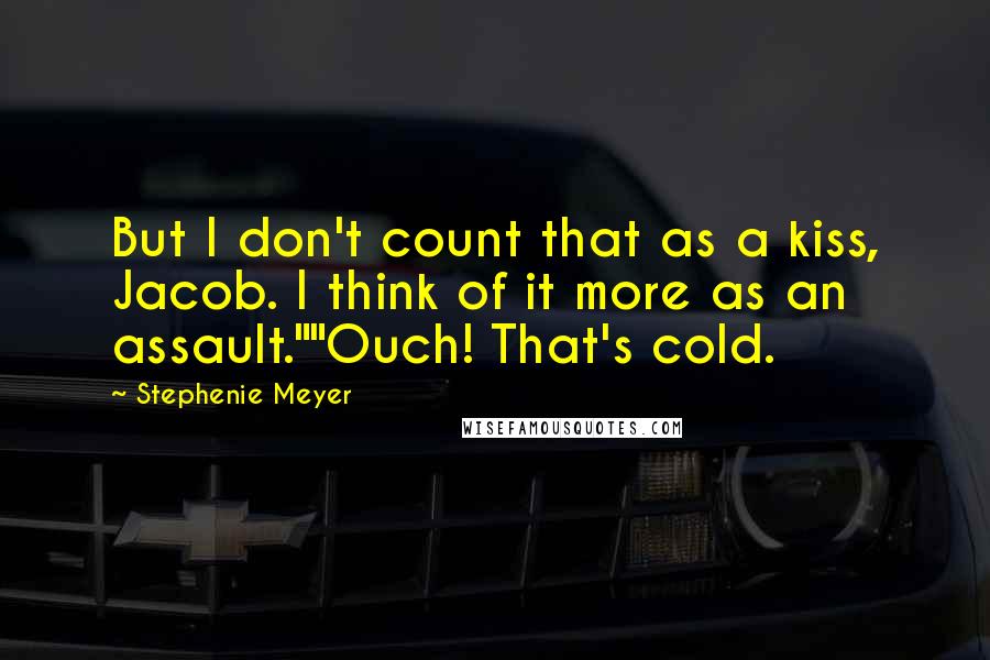 Stephenie Meyer Quotes: But I don't count that as a kiss, Jacob. I think of it more as an assault.""Ouch! That's cold.