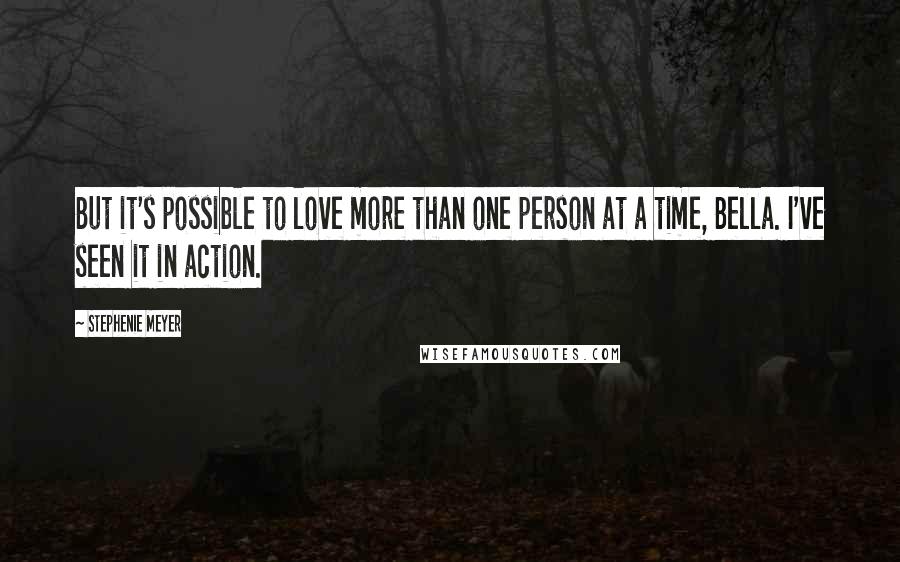 Stephenie Meyer Quotes: But it's possible to love more than one person at a time, Bella. I've seen it in action.
