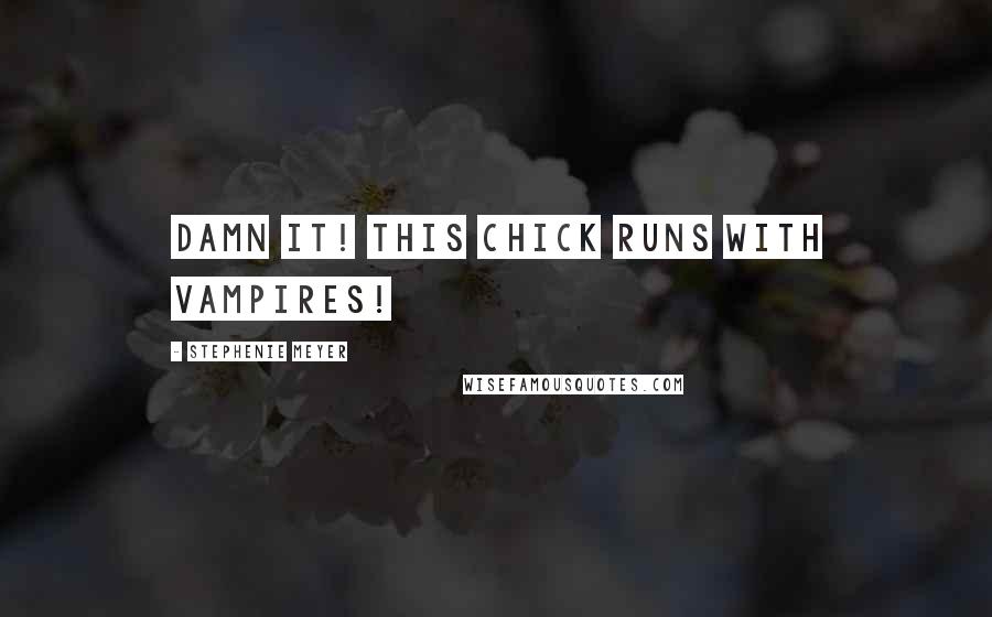 Stephenie Meyer Quotes: Damn it! This chick runs with vampires!