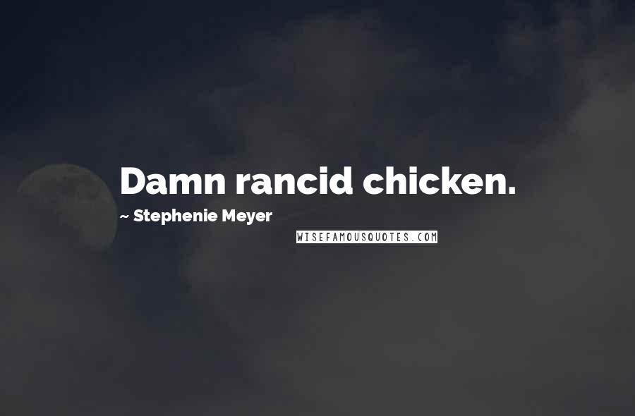 Stephenie Meyer Quotes: Damn rancid chicken.