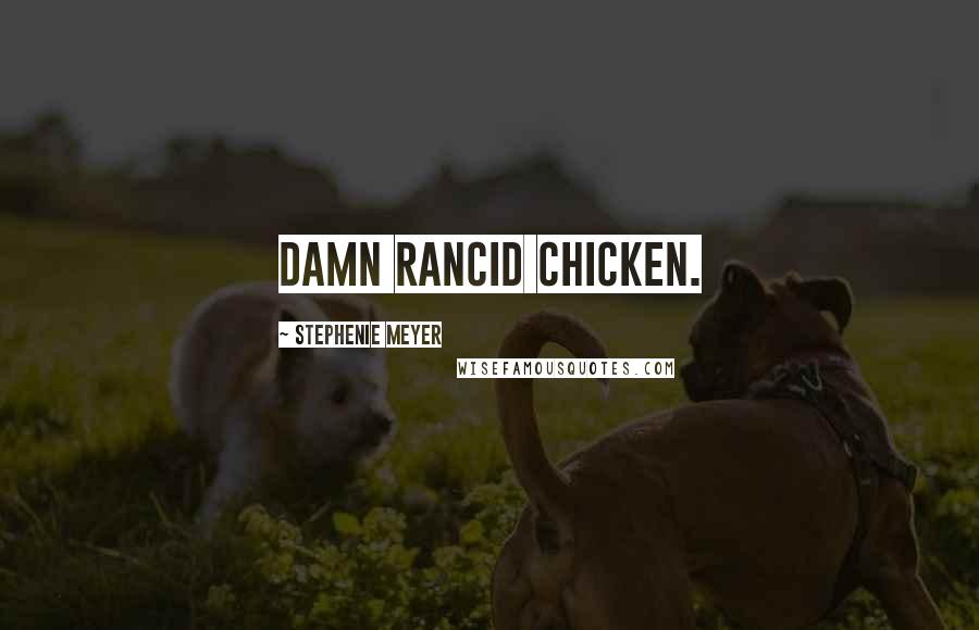 Stephenie Meyer Quotes: Damn rancid chicken.