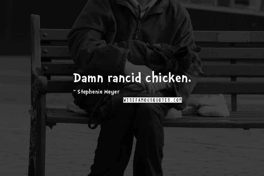 Stephenie Meyer Quotes: Damn rancid chicken.