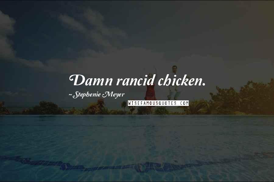 Stephenie Meyer Quotes: Damn rancid chicken.