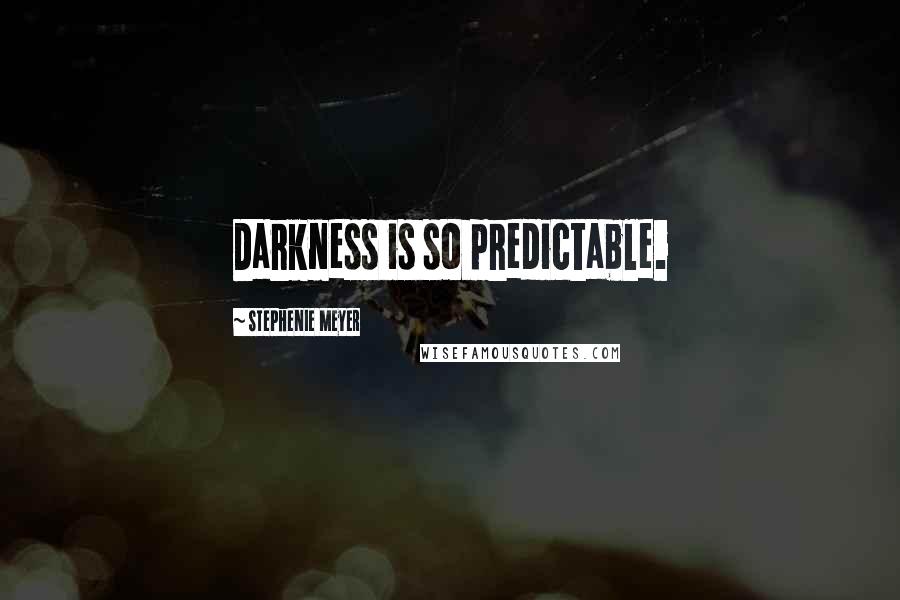 Stephenie Meyer Quotes: Darkness is so predictable.