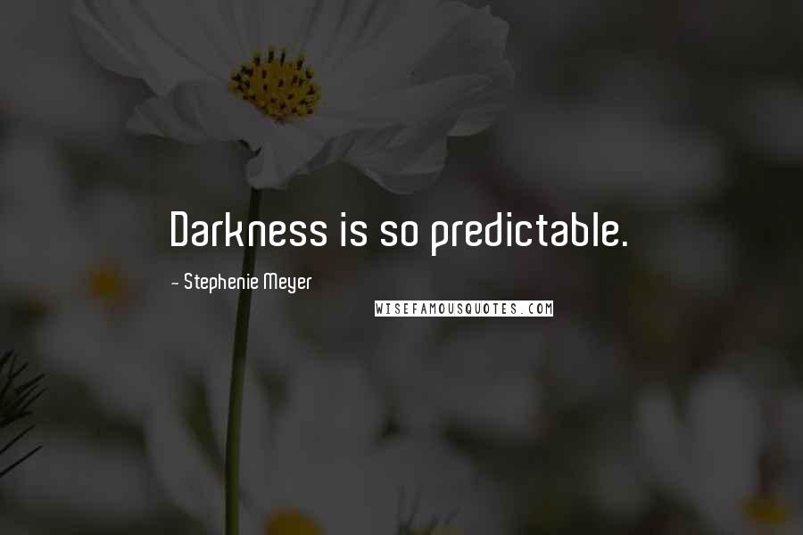 Stephenie Meyer Quotes: Darkness is so predictable.