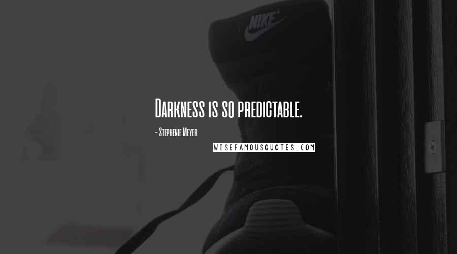 Stephenie Meyer Quotes: Darkness is so predictable.