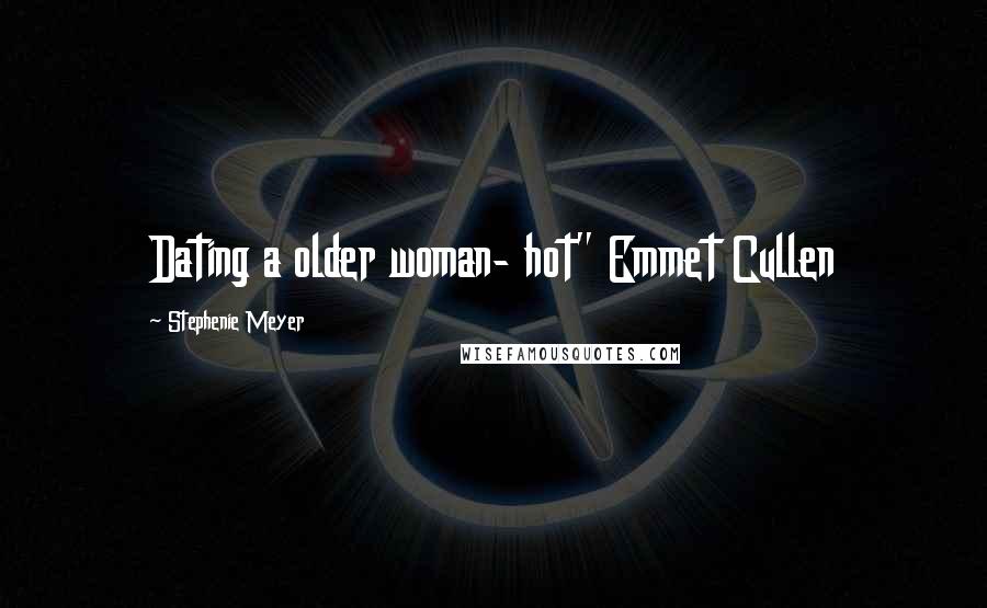 Stephenie Meyer Quotes: Dating a older woman- hot" Emmet Cullen