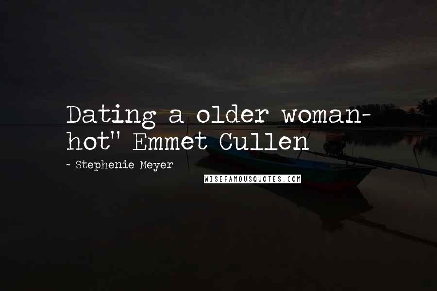 Stephenie Meyer Quotes: Dating a older woman- hot" Emmet Cullen