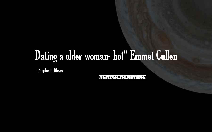 Stephenie Meyer Quotes: Dating a older woman- hot" Emmet Cullen