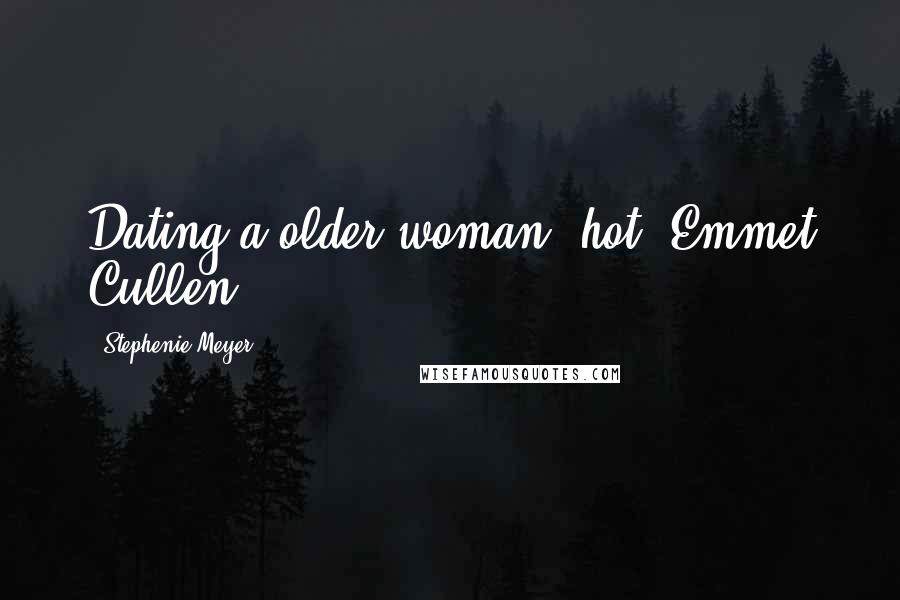 Stephenie Meyer Quotes: Dating a older woman- hot" Emmet Cullen