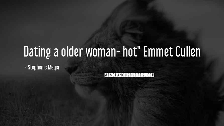 Stephenie Meyer Quotes: Dating a older woman- hot" Emmet Cullen