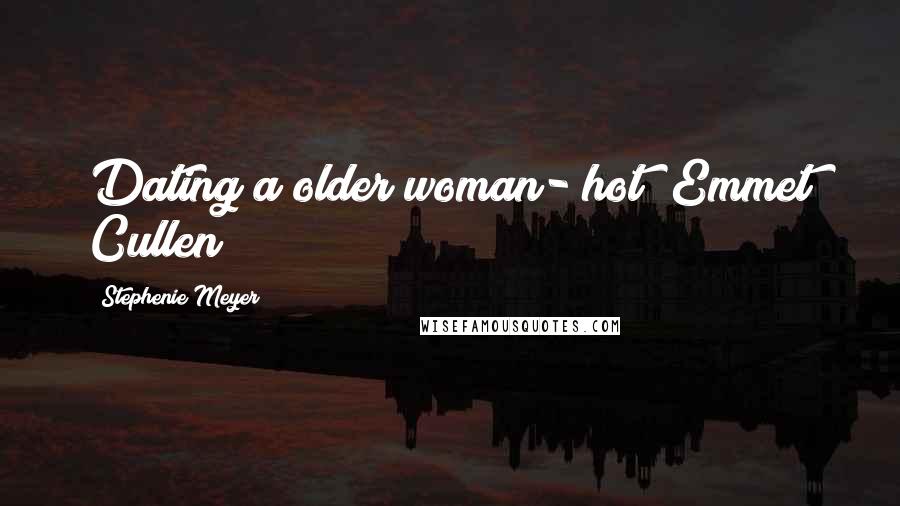 Stephenie Meyer Quotes: Dating a older woman- hot" Emmet Cullen