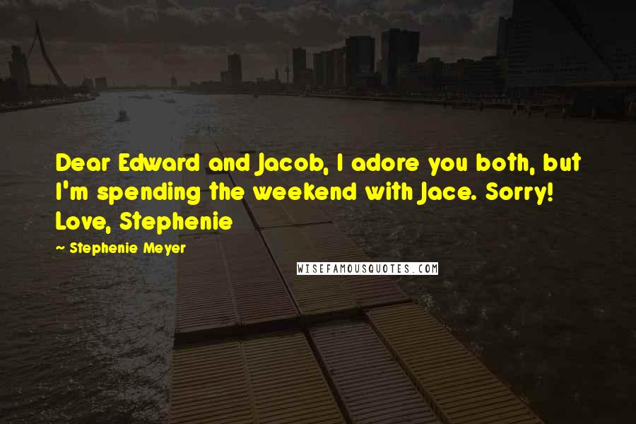 Stephenie Meyer Quotes: Dear Edward and Jacob, I adore you both, but I'm spending the weekend with Jace. Sorry! Love, Stephenie