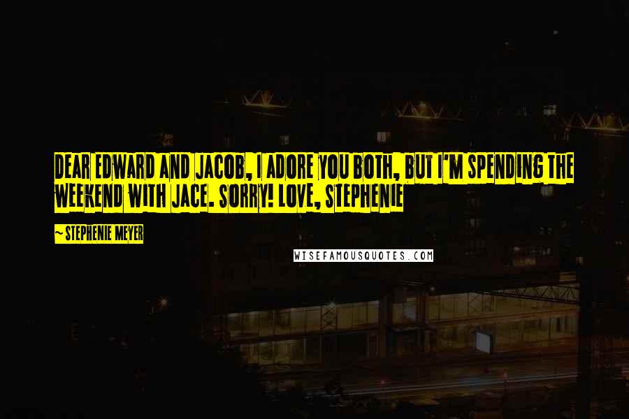 Stephenie Meyer Quotes: Dear Edward and Jacob, I adore you both, but I'm spending the weekend with Jace. Sorry! Love, Stephenie
