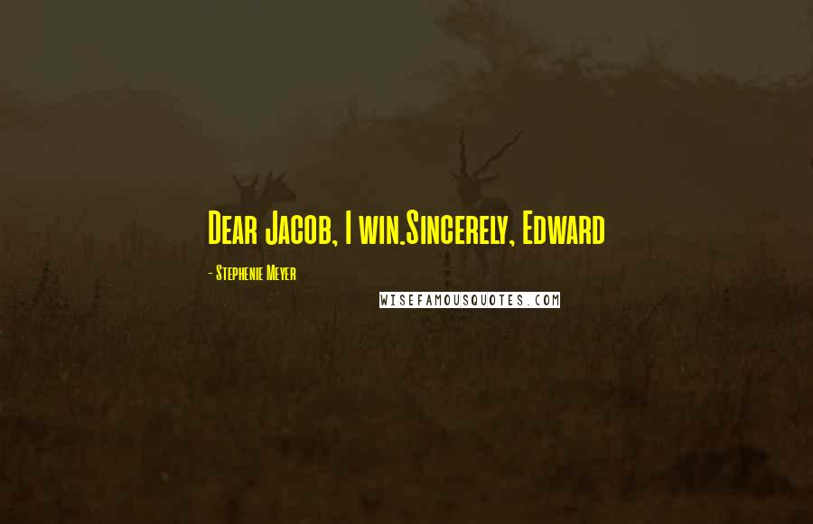 Stephenie Meyer Quotes: Dear Jacob, I win.Sincerely, Edward