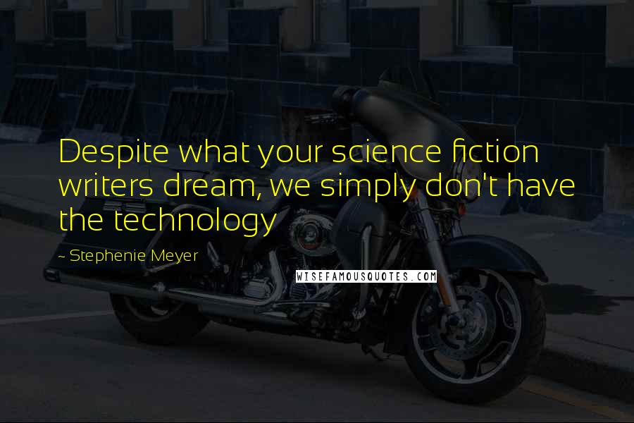 Stephenie Meyer Quotes: Despite what your science fiction writers dream, we simply don't have the technology