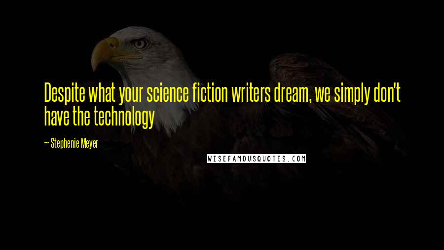 Stephenie Meyer Quotes: Despite what your science fiction writers dream, we simply don't have the technology