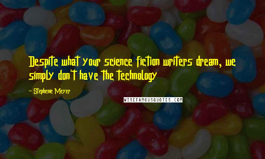 Stephenie Meyer Quotes: Despite what your science fiction writers dream, we simply don't have the technology