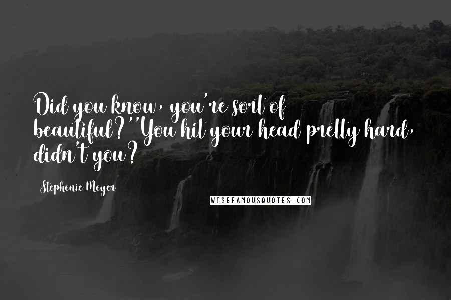 Stephenie Meyer Quotes: Did you know, you're sort of beautiful?''You hit your head pretty hard, didn't you?