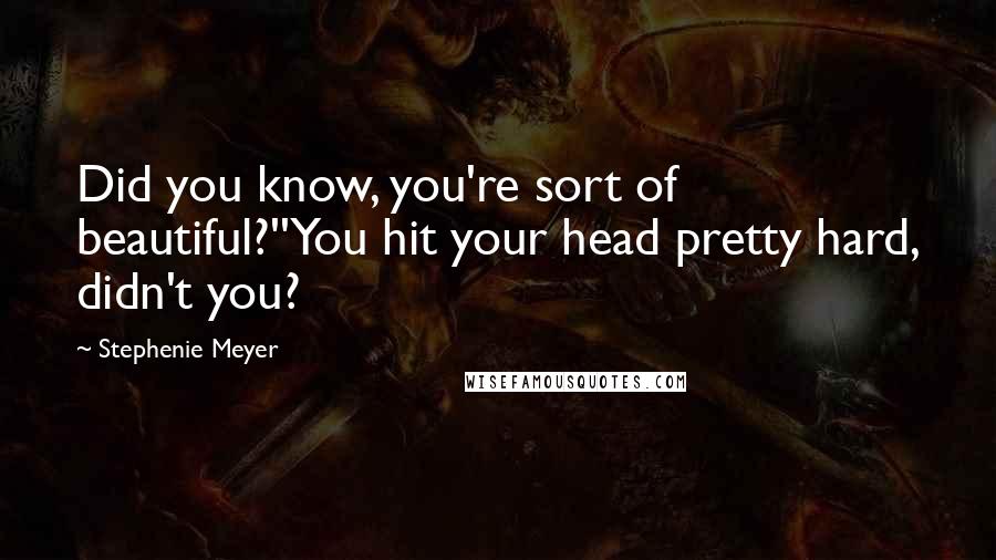 Stephenie Meyer Quotes: Did you know, you're sort of beautiful?''You hit your head pretty hard, didn't you?