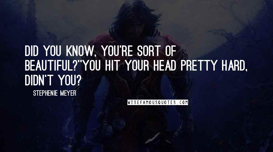 Stephenie Meyer Quotes: Did you know, you're sort of beautiful?''You hit your head pretty hard, didn't you?