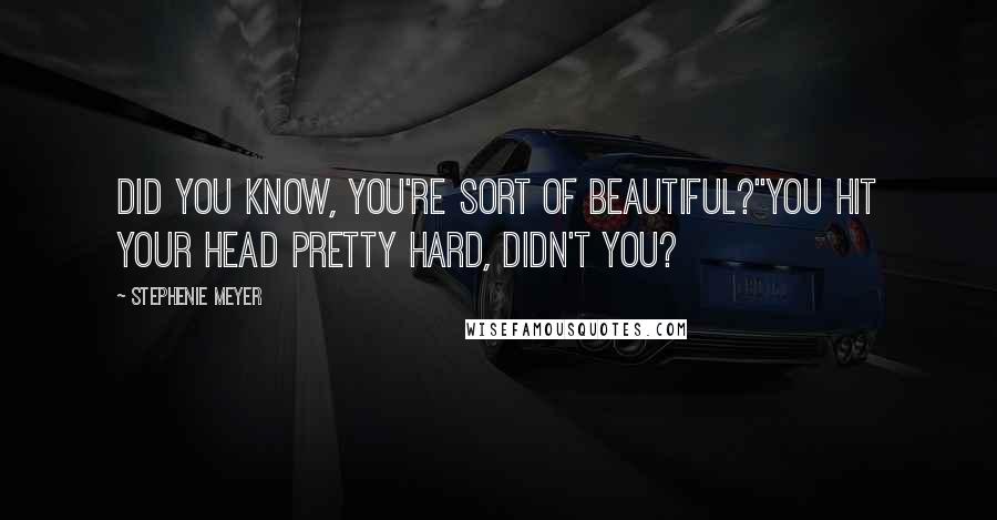 Stephenie Meyer Quotes: Did you know, you're sort of beautiful?''You hit your head pretty hard, didn't you?