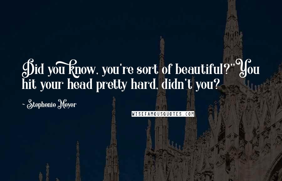 Stephenie Meyer Quotes: Did you know, you're sort of beautiful?''You hit your head pretty hard, didn't you?