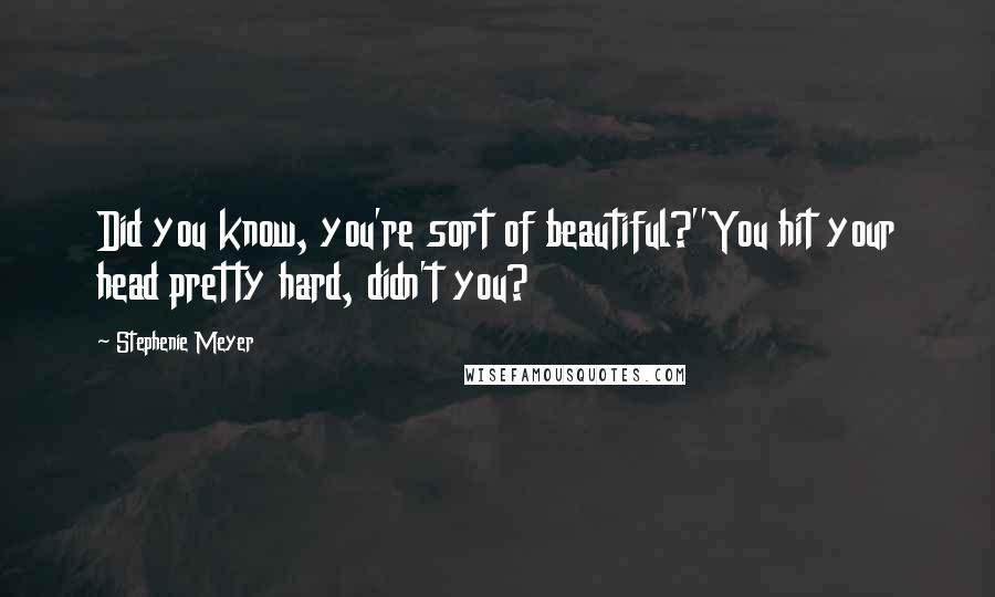 Stephenie Meyer Quotes: Did you know, you're sort of beautiful?''You hit your head pretty hard, didn't you?