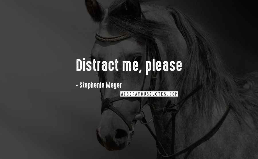 Stephenie Meyer Quotes: Distract me, please