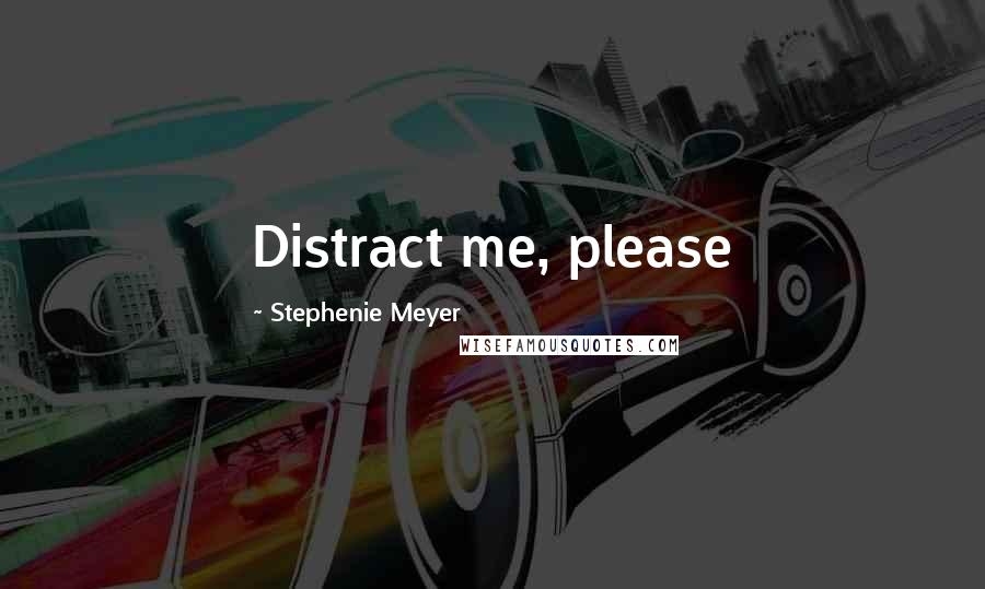 Stephenie Meyer Quotes: Distract me, please